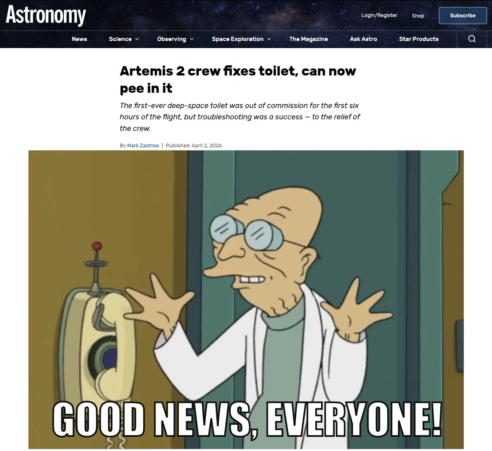 Screenshot of a story from April 2, 2026 in Astronomy magazine. The headline reads, "Artemis 2 crew fixes toilet, can now pee in it. The first-ever deep-space toilet was out of commission for the first six hours of the flight, but troubleshooting was a success - to the relief of the crew."

A picture of the space toilet has been replaced with a bespectacled and bald Professor Farnsworth from Futurama wearing a lab coat with his hands upraised and a smile on his face with the caption, "Good news, everyone!"